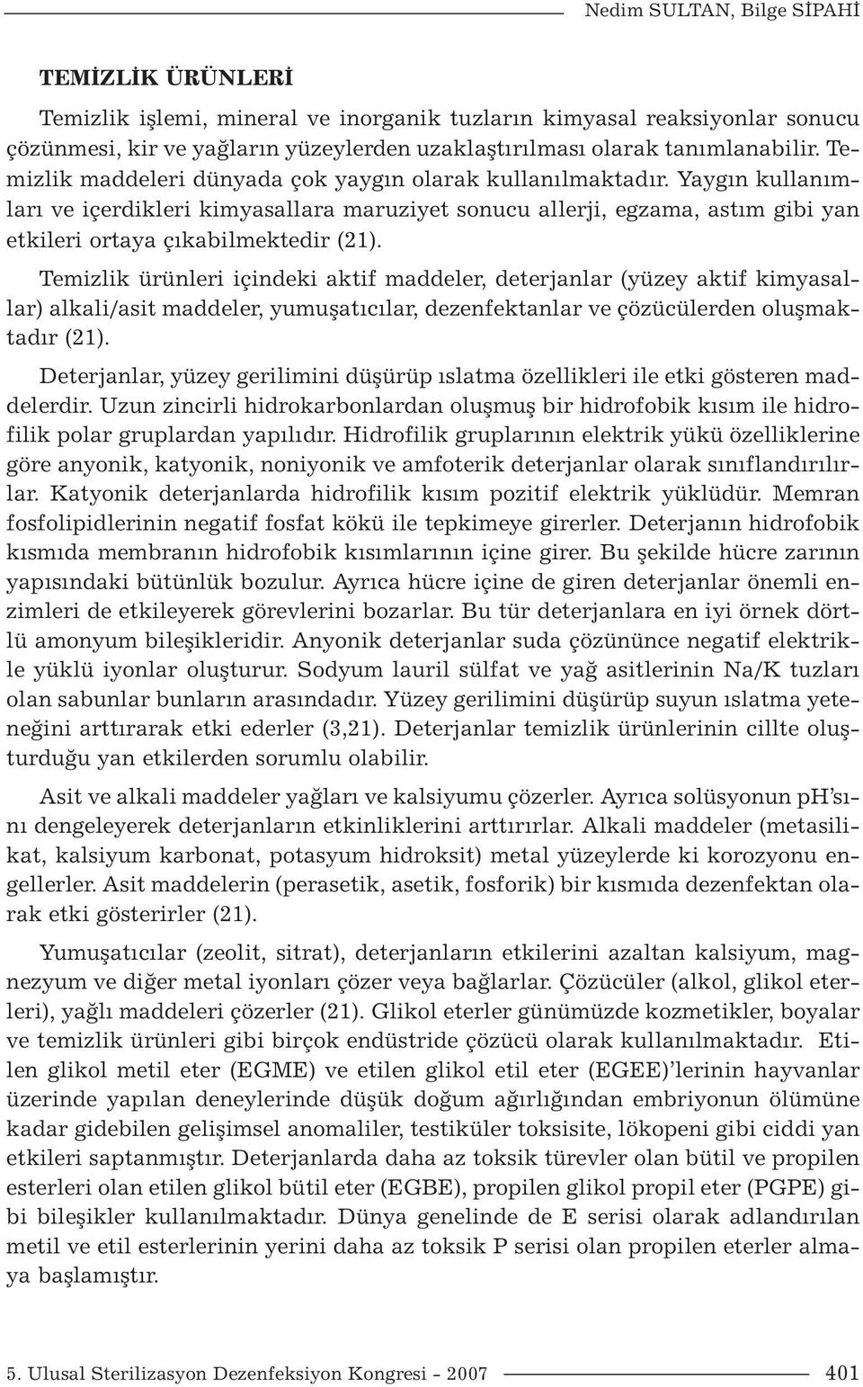 Temizlik ürünleri içindeki aktif maddeler, deterjanlar (yüzey aktif kimyasallar) alkali/asit maddeler, yumuşatıcılar, dezenfektanlar ve çözücülerden oluşmaktadır (21).