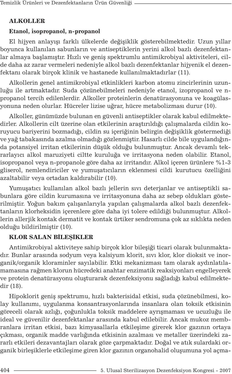 Hızlı ve geniş spektrumlu antimikrobiyal aktiviteleri, cilde daha az zarar vermeleri nedeniyle alkol bazlı dezenfektanlar hijyenik el dezenfektanı olarak birçok klinik ve hastanede