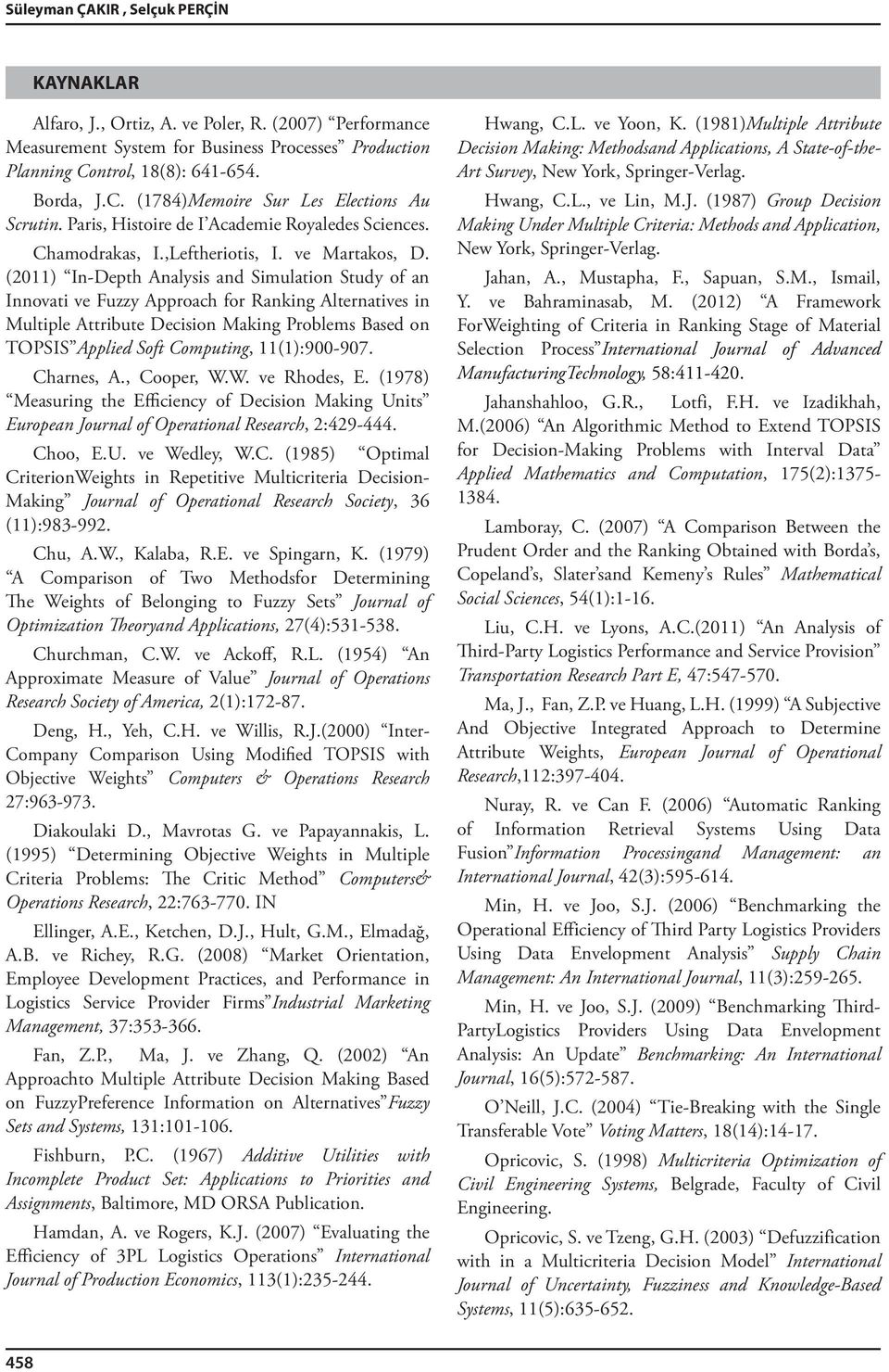 (0) In-Depth Analyss and Smulaton Study of an Innovat ve Fuzzy Approach for Rankng Alternatves n Multple Attrbute Decson Makng Problems Based on TOPSIS Appled Soft Computng, ():900-907. Charnes, A.