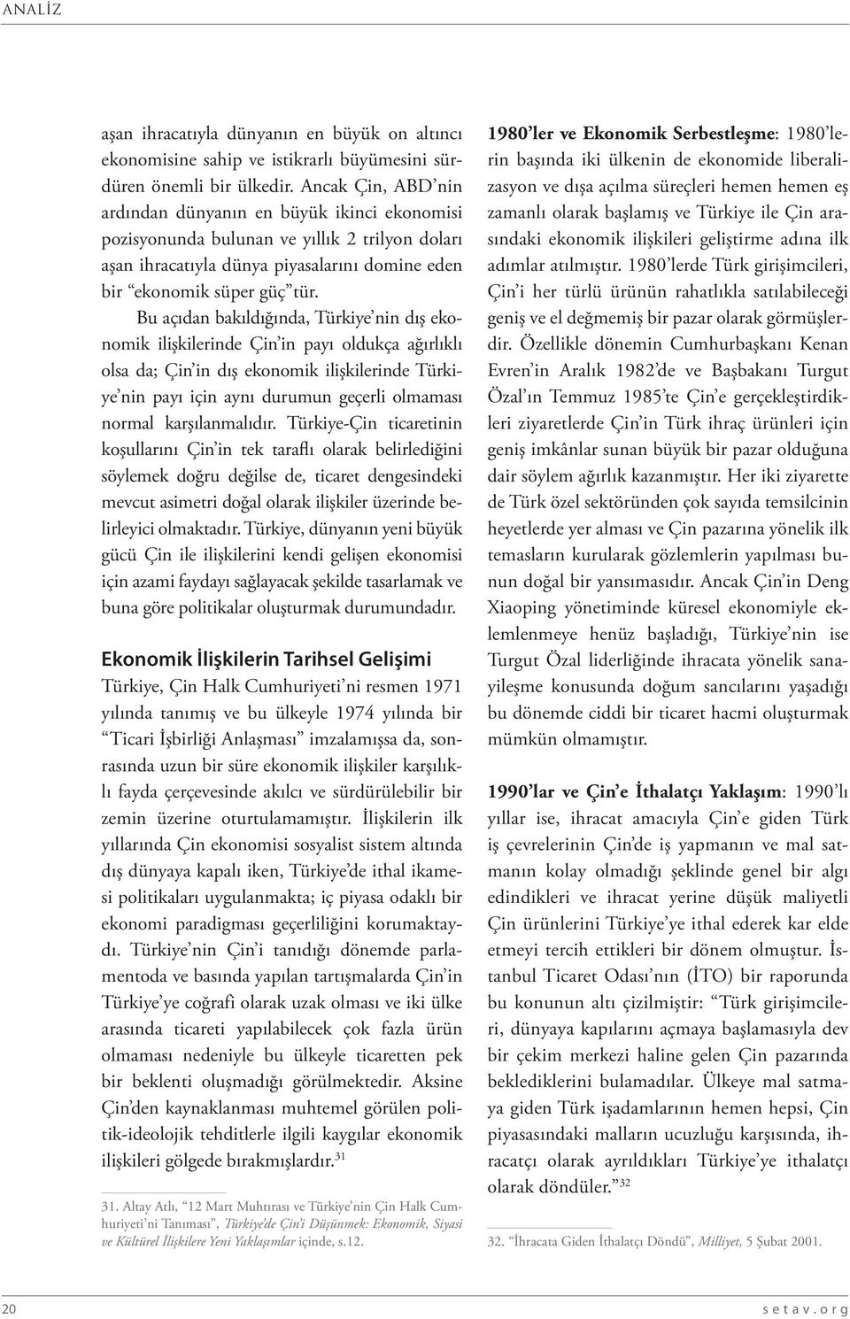 Bu açıdan bakıldığında, Türkiye nin dış ekonomik ilişkilerinde Çin in payı oldukça ağırlıklı olsa da; Çin in dış ekonomik ilişkilerinde Türkiye nin payı için aynı durumun geçerli olmaması normal