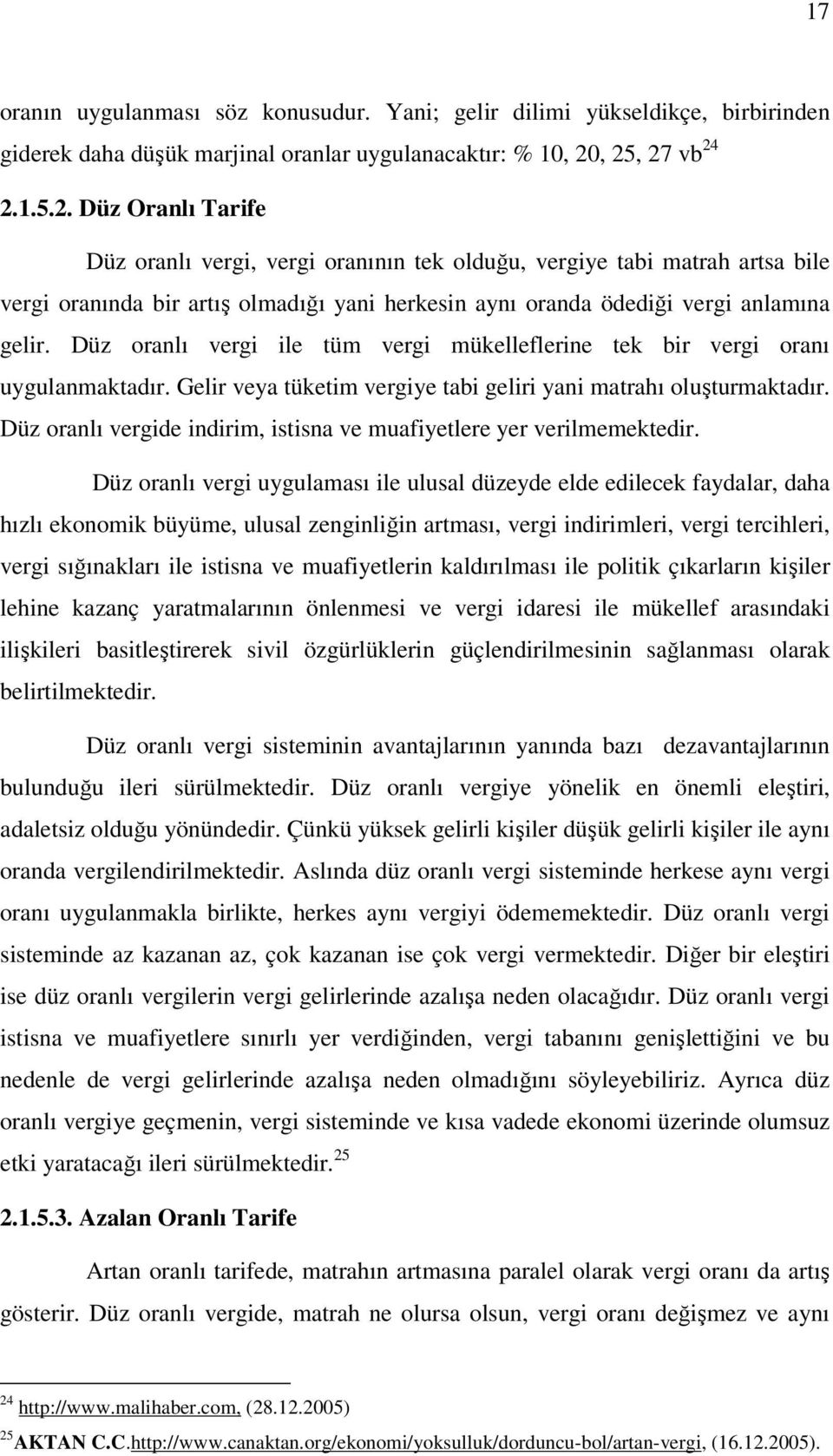 Düz oranlı vergi ile tüm vergi mükelleflerine tek bir vergi oranı uygulanmaktadır. Gelir veya tüketim vergiye tabi geliri yani matrahı oluşturmaktadır.