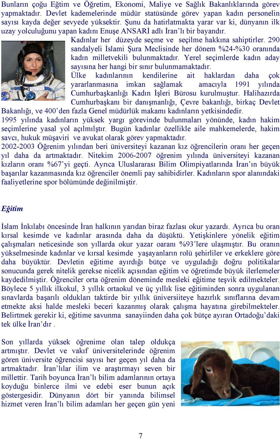 290 sandalyeli İslami Şura Meclisinde her dönem %24-%30 oranında kadın milletvekili bulunmaktadır. Yerel seçimlerde kadın aday sayısına her hangi bir sınır bulunmamaktadır.