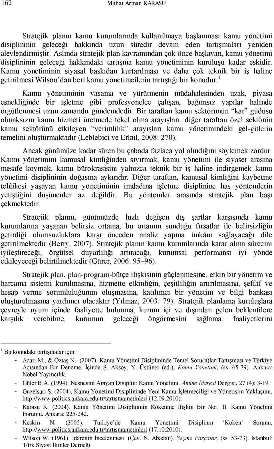 Kamu yönetiminin siyasal baskıdan kurtarılması ve daha çok teknik bir iş haline getirilmesi Wilson dan beri kamu yönetimcilerin tartıştığı bir konudur.