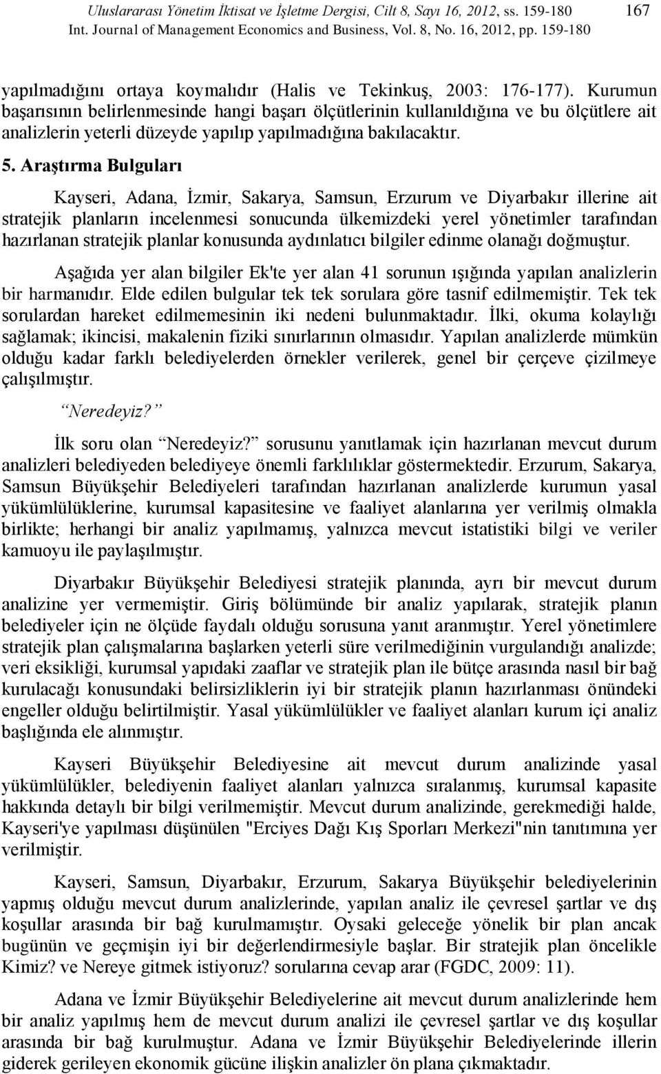 Kurumun başarısının belirlenmesinde hangi başarı ölçütlerinin kullanıldığına ve bu ölçütlere ait analizlerin yeterli düzeyde yapılıp yapılmadığına bakılacaktır. 5.