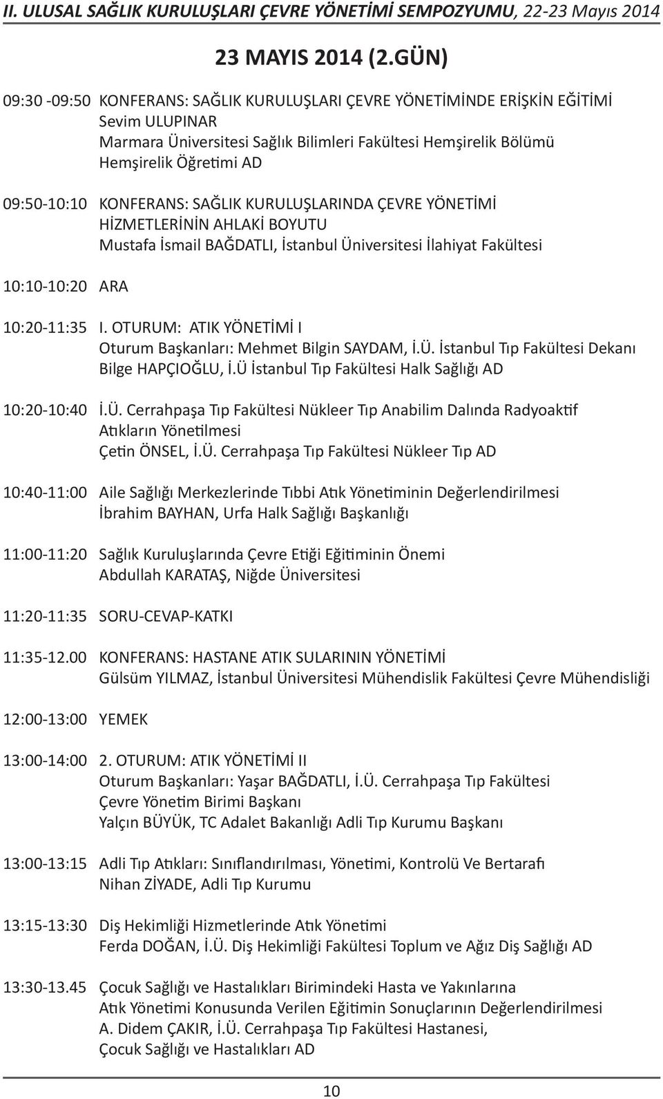 KONFERANS: SAĞLIK KURULUŞLARINDA ÇEVRE YÖNETİMİ HİZMETLERİNİN AHLAKİ BOYUTU Mustafa İsmail BAĞDATLI, İstanbul Üniversitesi İlahiyat Fakültesi 10:10-10:20 ARA 10:20-11:35 I.