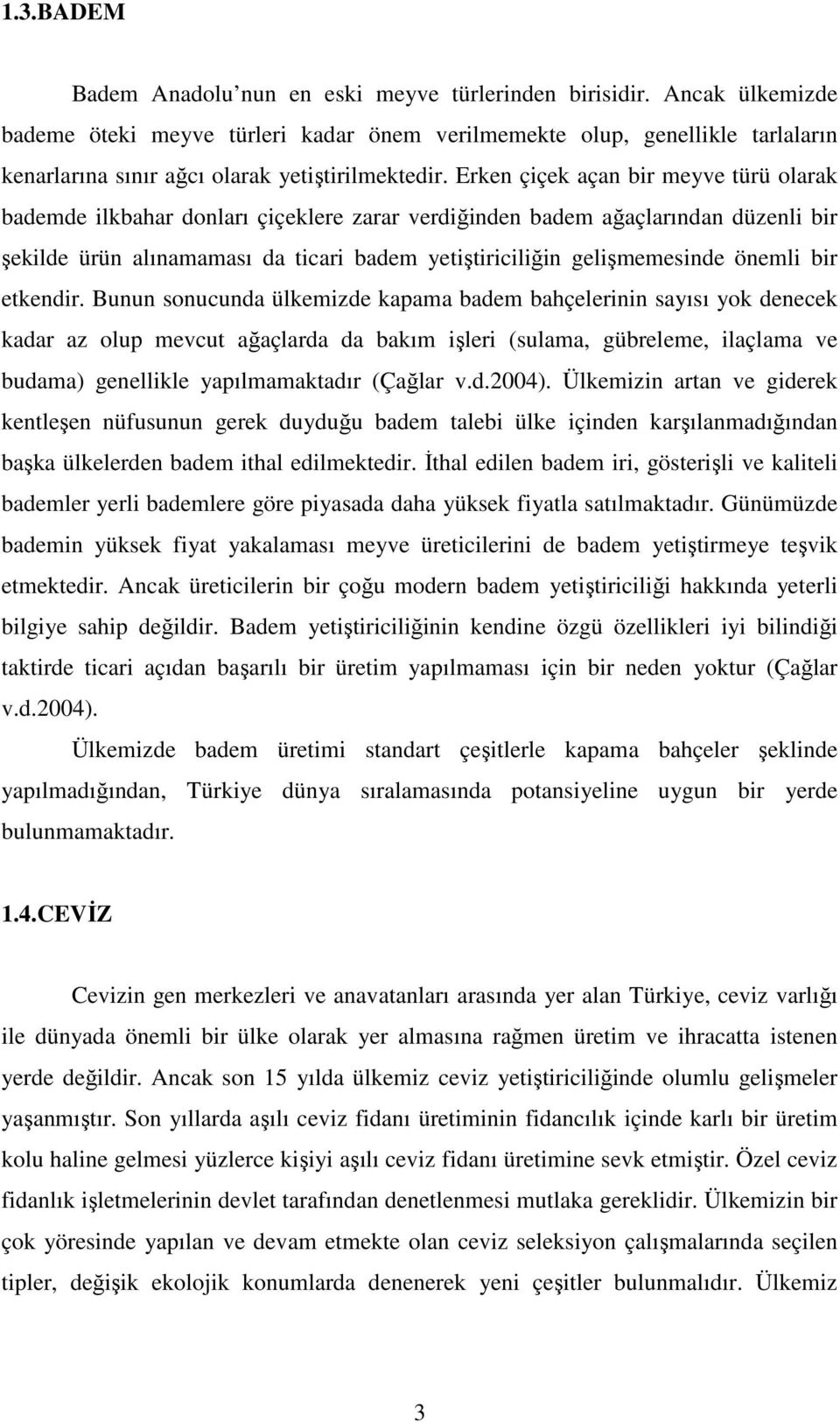 Erken çiçek açan bir meyve türü olarak bademde ilkbahar donları çiçeklere zarar verdiğinden badem ağaçlarından düzenli bir şekilde ürün alınamaması da ticari badem yetiştiriciliğin gelişmemesinde