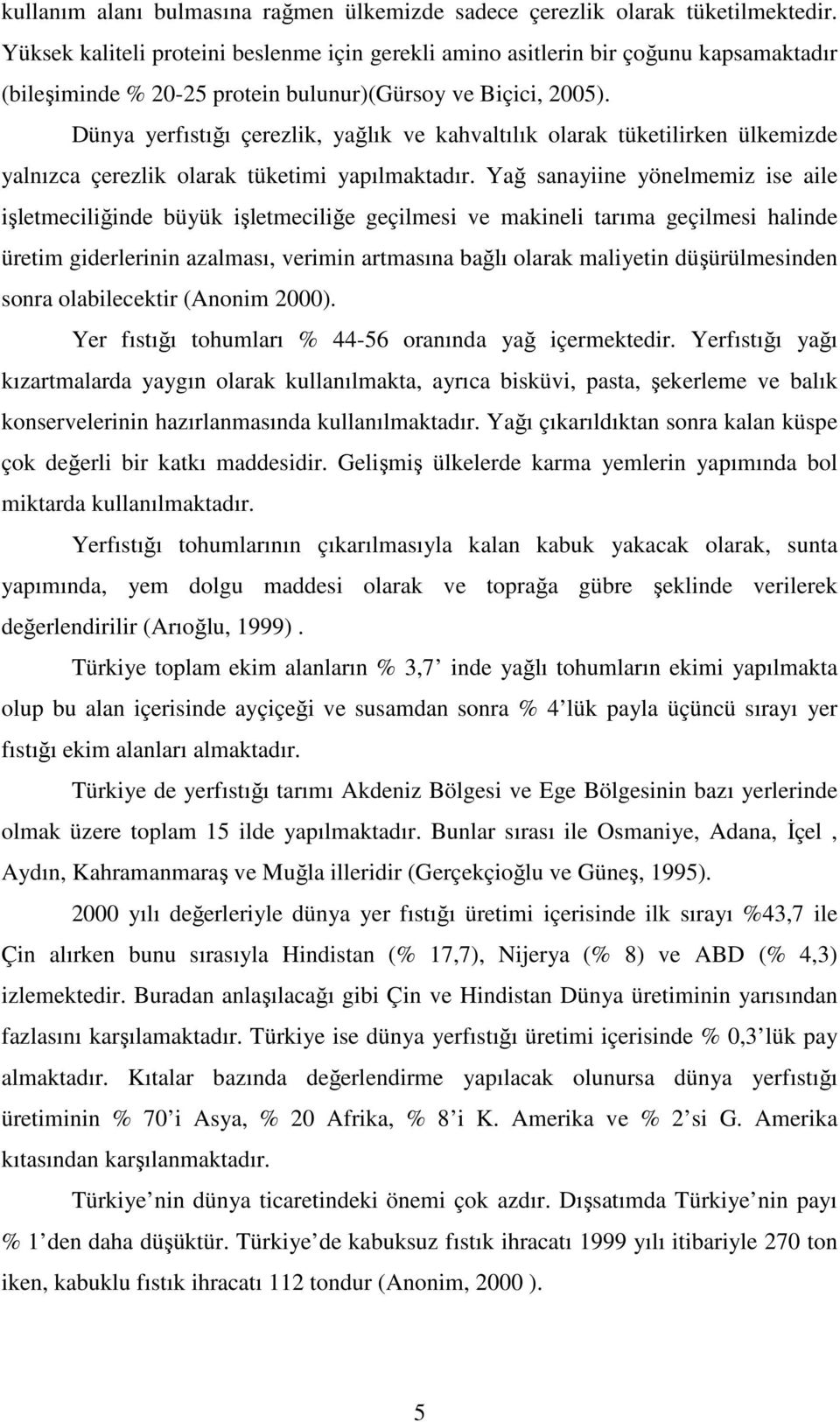 Dünya yerfıstığı çerezlik, yağlık ve kahvaltılık olarak tüketilirken ülkemizde yalnızca çerezlik olarak tüketimi yapılmaktadır.