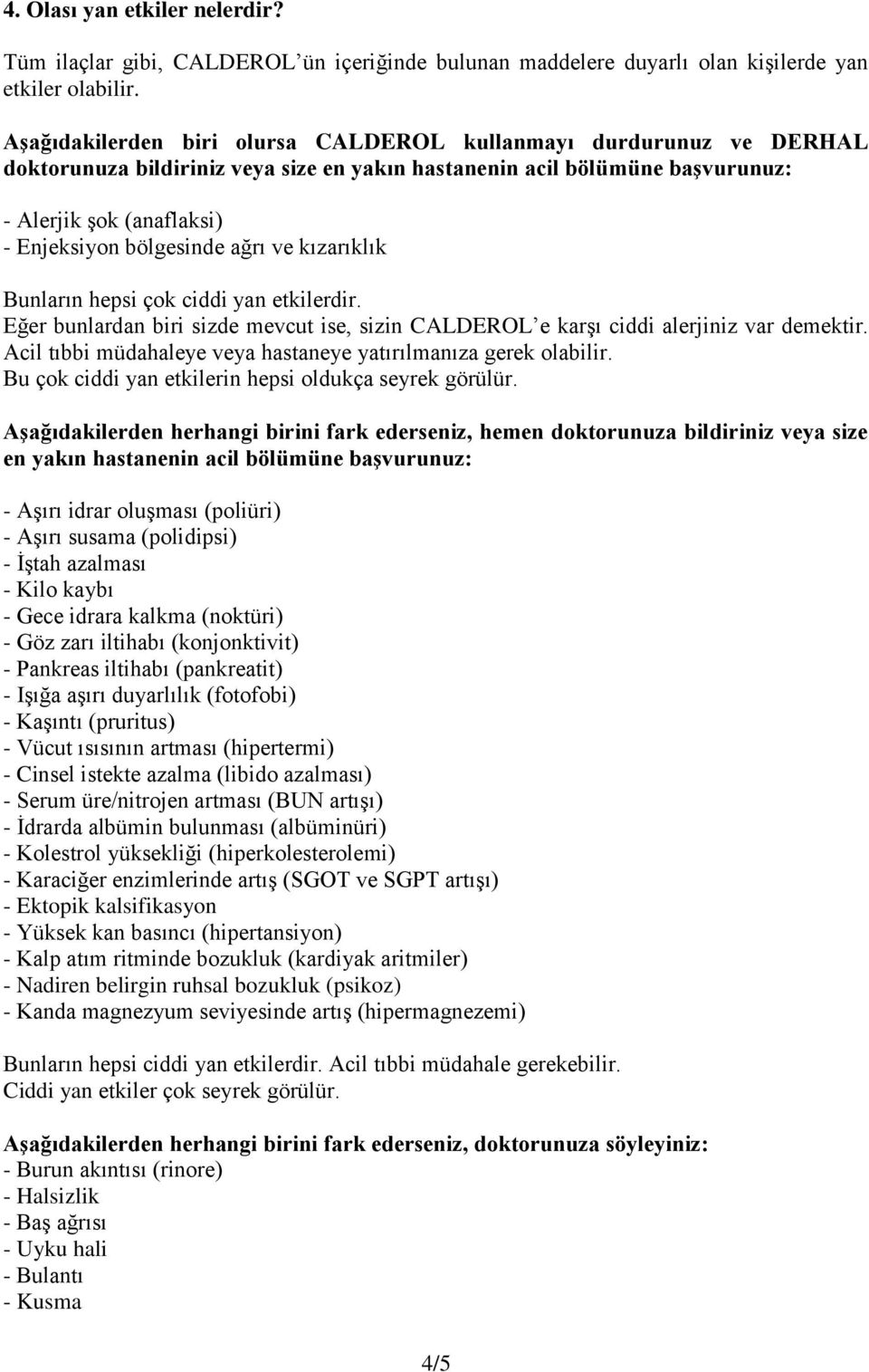 ağrı ve kızarıklık Bunların hepsi çok ciddi yan etkilerdir. Eğer bunlardan biri sizde mevcut ise, sizin CALDEROL e karşı ciddi alerjiniz var demektir.