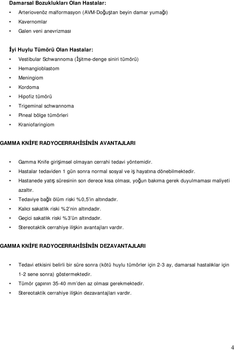 cerrahi tedavi yöntemidir. Hastalar tedaviden 1 gün sonra normal sosyal ve iş hayatına dönebilmektedir.