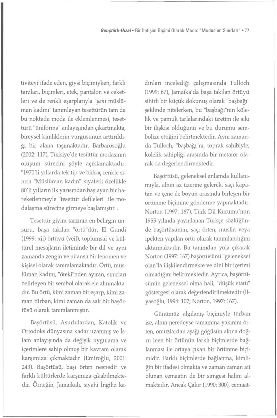 Barbarosoğlu (2002:117), Türkiye'de tesüttür modasının oluşum sürecini şöyle açıklamaktadır: "1970'li yıllarda tek tip ve birkaç renkle sınırlı "Müslüman kadın" kıyafeti; özellikle 80'li yılların ilk