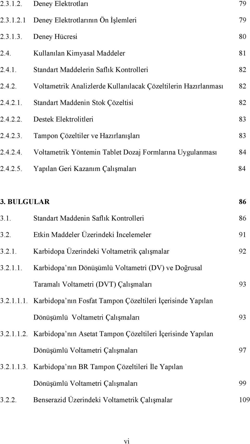 Yapılan Geri Kazanım Çalışmaları 84 3. BULGULAR 86 3.1. Standart Maddenin Saflık Kontrolleri 86 3.2. Etkin Maddeler Üzerindeki İncelemeler 91 3.2.1. Karbidopa Üzerindeki Voltametrik çalışmalar 92 3.2.1.1. Karbidopa nın Dönüşümlü Voltametri (DV) ve Doğrusal Taramalı Voltametri (DVT) Çalışmaları 93 3.