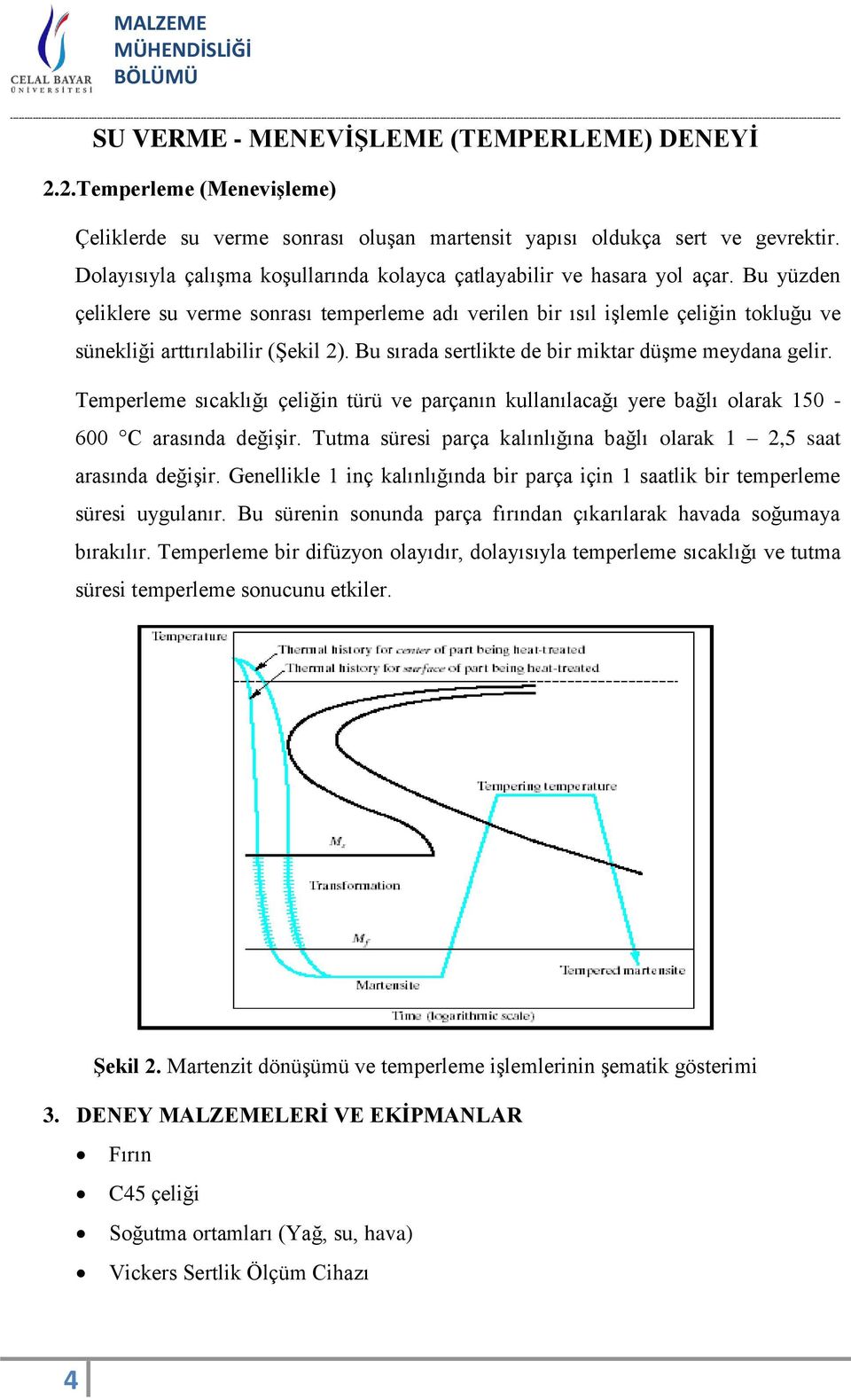 Temperleme sıcaklığı çeliğin türü ve parçanın kullanılacağı yere bağlı olarak 150-600 C arasında değişir. Tutma süresi parça kalınlığına bağlı olarak 1 2,5 saat arasında değişir.