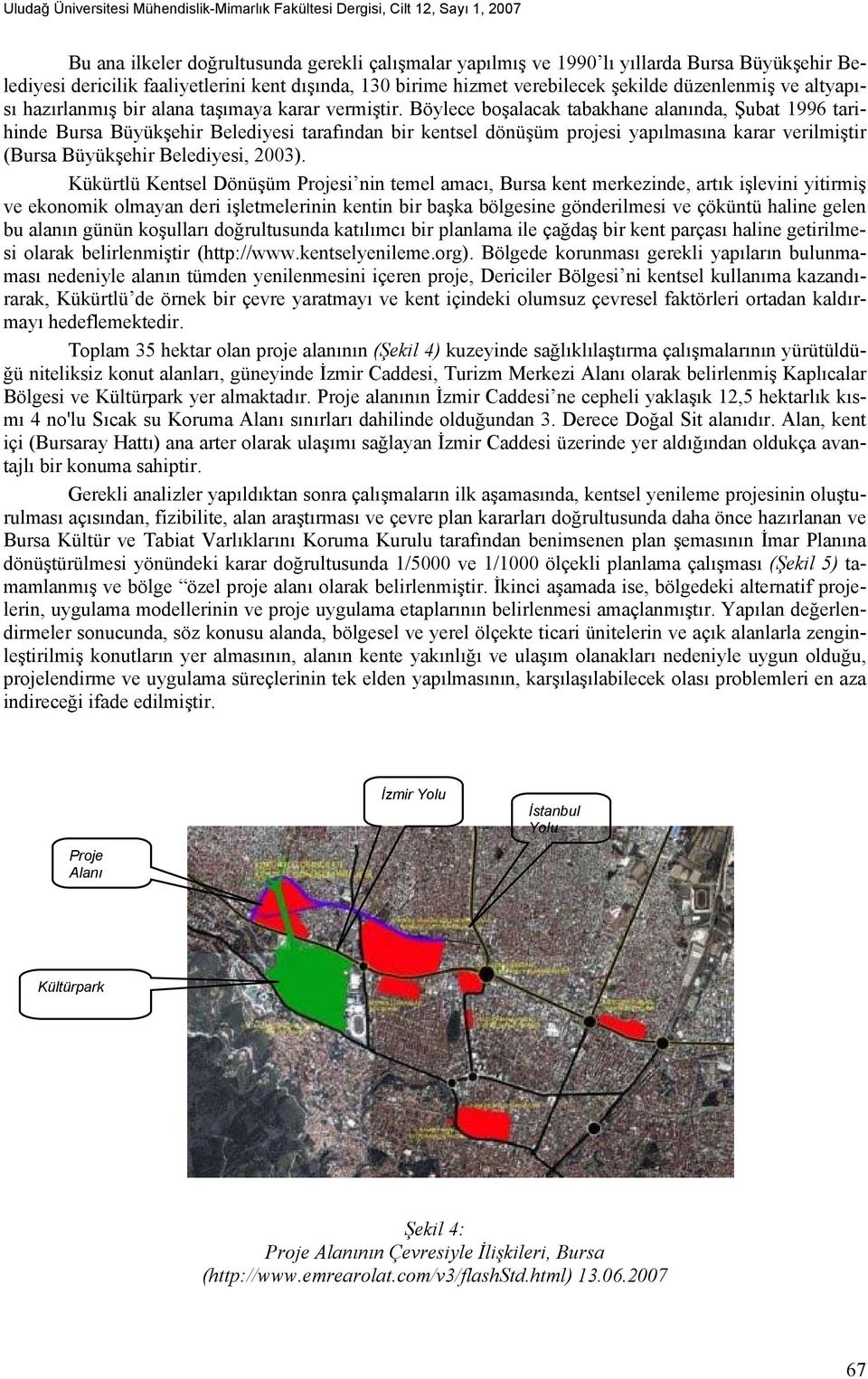 Böylece boşalacak tabakhane alanında, Şubat 1996 tarihinde Bursa Büyükşehir Belediyesi tarafından bir kentsel dönüşüm projesi yapılmasına karar verilmiştir (Bursa Büyükşehir Belediyesi, 2003).