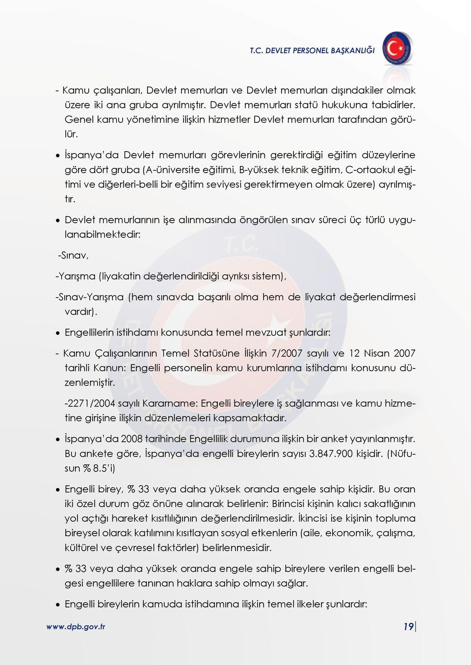 İspanya da Devlet memurları görevlerinin gerektirdiği eğitim düzeylerine göre dört gruba (A-üniversite eğitimi, B-yüksek teknik eğitim, C-ortaokul eğitimi ve diğerleri-belli bir eğitim seviyesi