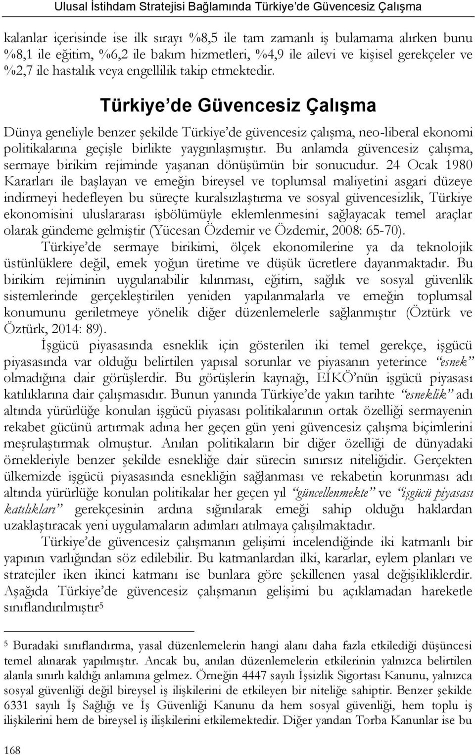 Türkiye de Güvencesiz Çalışma Dünya geneliyle benzer şekilde Türkiye de güvencesiz çalışma, neo-liberal ekonomi politikalarına geçişle birlikte yaygınlaşmıştır.