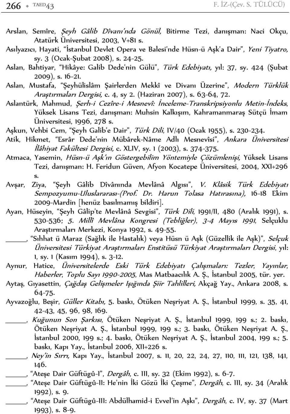 424 (Şubat 2009), s. 16-21. Aslan, Mustafa, Şeyhülislâm Şairlerden Mekkî ve Divanı Üzerine, Modern Türklük Araştırmaları Dergisi, c. 4, sy 2. (Haziran 2007), s. 63-64, 72.