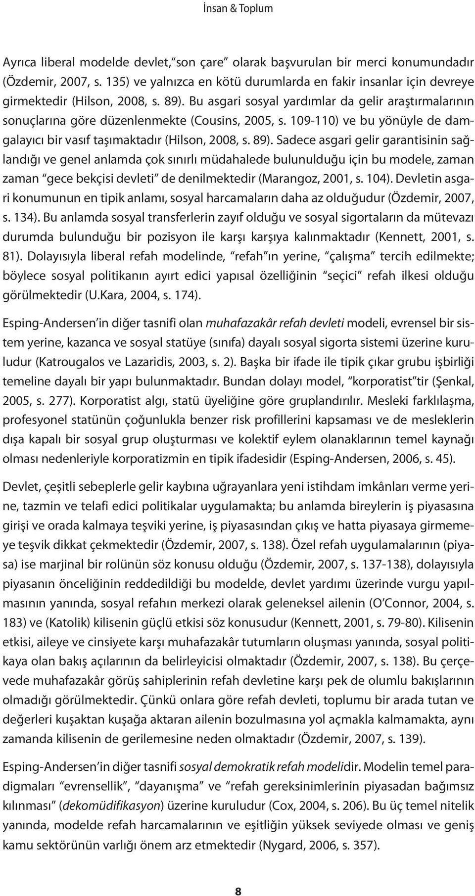 Bu asgari sosyal yardımlar da gelir araştırmalarının sonuçlarına göre düzenlenmekte (Cousins, 2005, s. 109-110) ve bu yönüyle de damgalayıcı bir vasıf taşımaktadır (Hilson, 2008, s. 89).