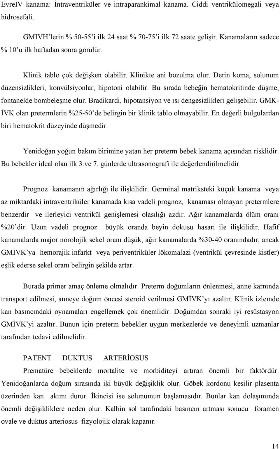 Bu sırada bebeğin hematokritinde düşme, fontanelde bombeleşme olur. Bradikardi, hipotansiyon ve ısı dengesizlikleri gelişebilir.