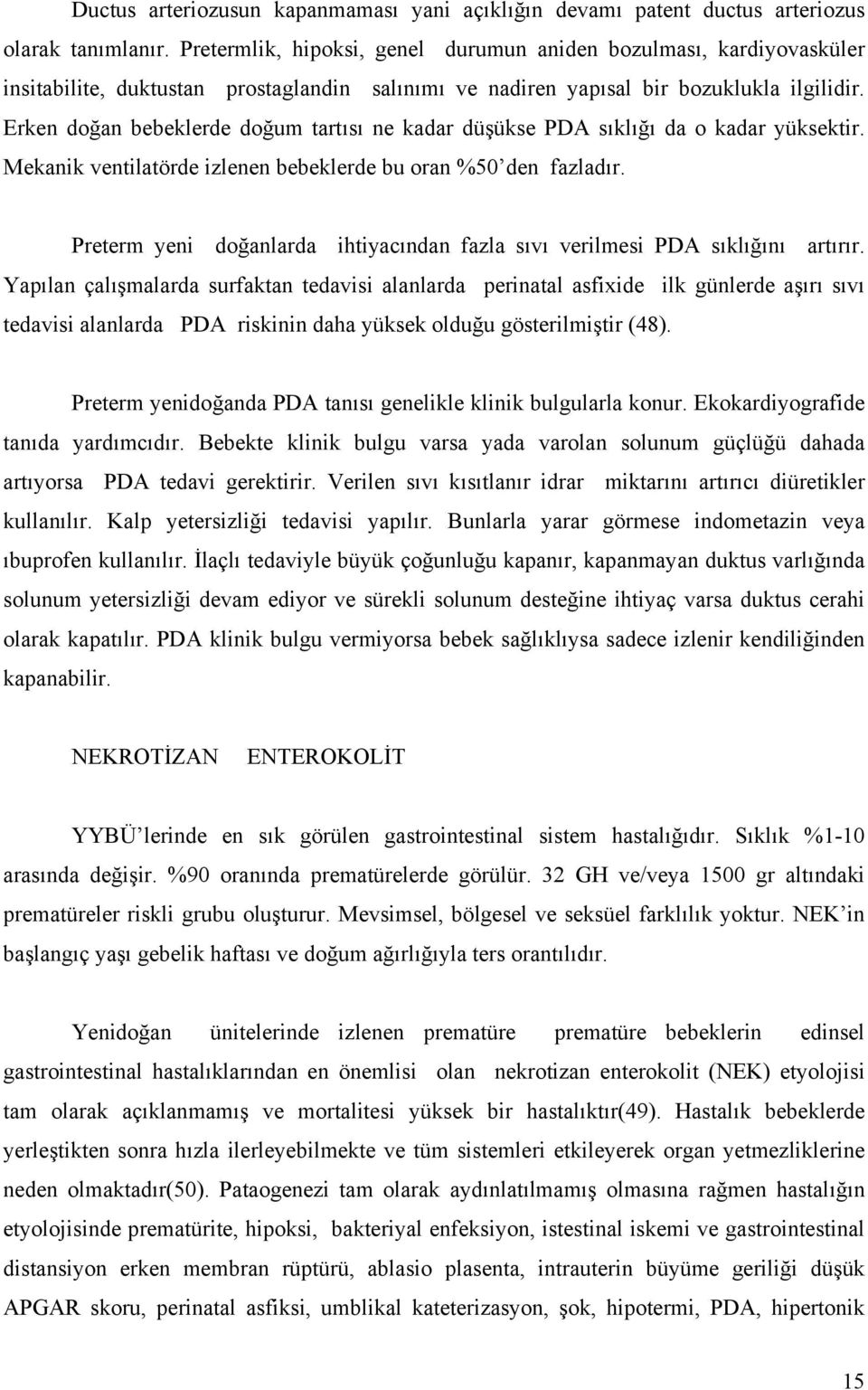 Erken doğan bebeklerde doğum tartısı ne kadar düşükse PDA sıklığı da o kadar yüksektir. Mekanik ventilatörde izlenen bebeklerde bu oran %50 den fazladır.