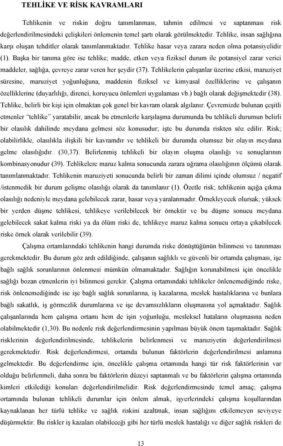 Başka bir tanıma göre ise tehlike; madde, etken veya fiziksel durum ile potansiyel zarar verici maddeler, sağlığa, çevreye zarar veren her şeydir (37).