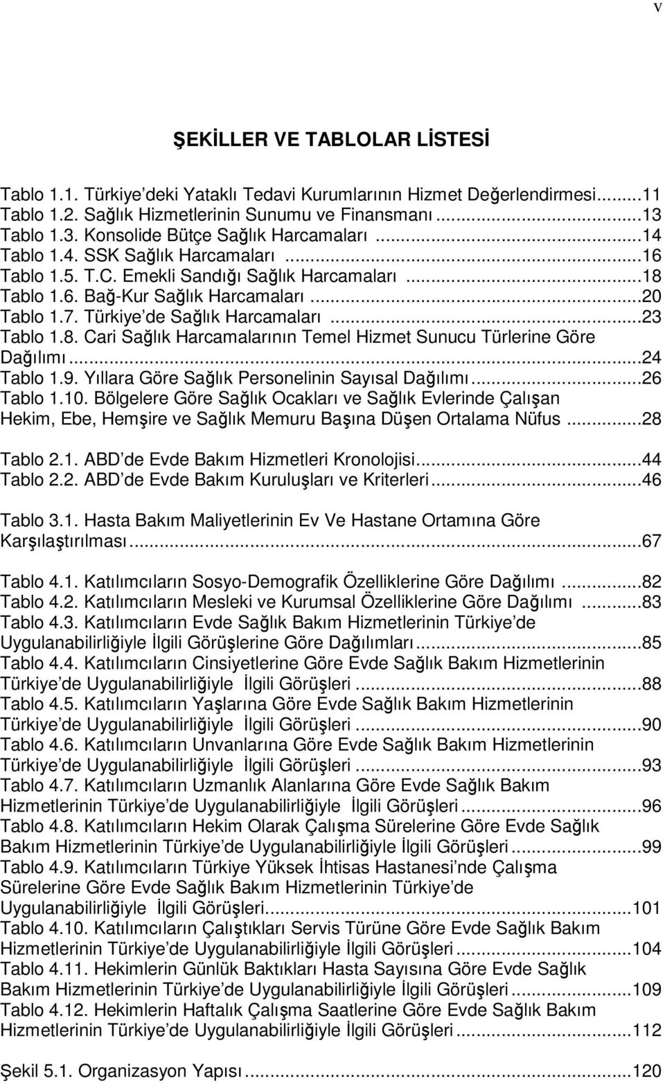 Türkiye de Sağlık Harcamaları...23 Tablo 1.8. Cari Sağlık Harcamalarının Temel Hizmet Sunucu Türlerine Göre Dağılımı...24 Tablo 1.9. Yıllara Göre Sağlık Personelinin Sayısal Dağılımı...26 Tablo 1.10.