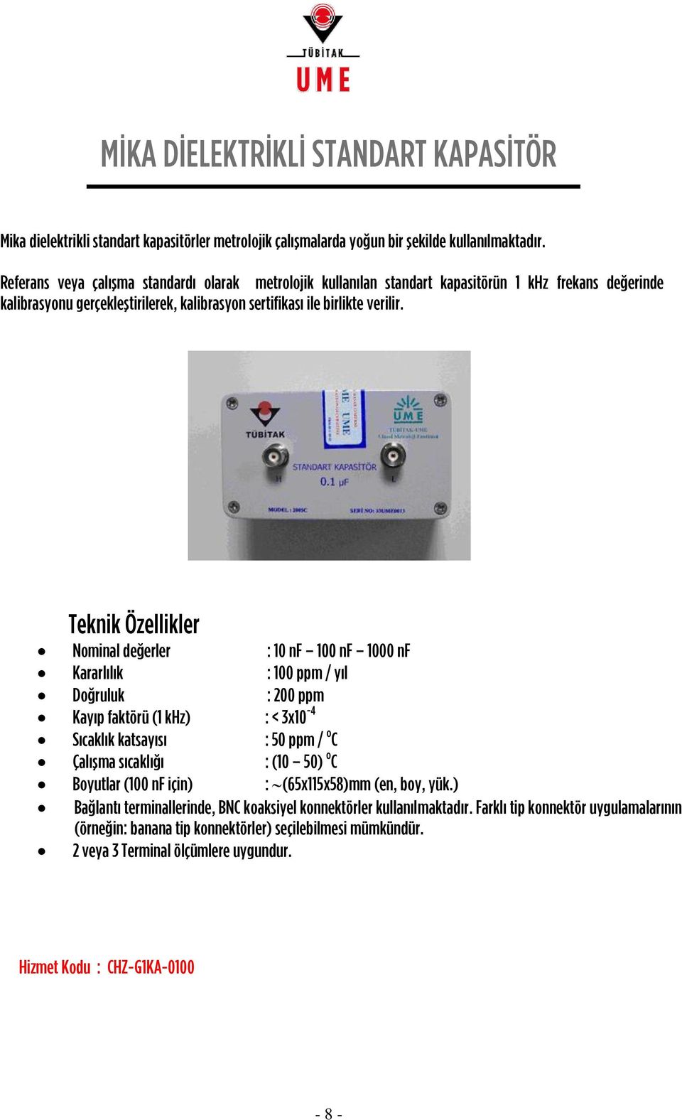 Teknik Özellikler Nominal değerler : 10 nf 100 nf 1000 nf Kararlılık : 100 ppm / yıl Doğruluk : 200 ppm Kayıp faktörü (1 khz) : < 3x10-4 Sıcaklık katsayısı : 50 ppm / o C Çalışma sıcaklığı : (10 50)