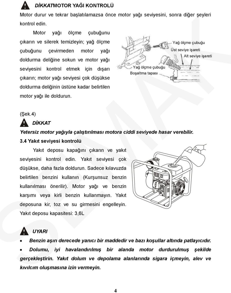 seviyesi çok düşükse doldurma deliğinin üstüne kadar belirtilen motor yağı ile doldurun. (Şek.4) DİKKAT Yetersiz motor yağıyla çalıştırılması motora ciddi seviyede hasar verebilir. 3.