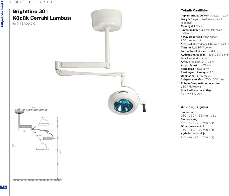 uzunluk Yarımay kol: 360 döner Lamba hareket çapı: 3040 mm Aydınlatma başlığı: 1 adet, 350 döner Başlık çapı: 400 mm Ampul: Halogen 24V, 75W Ampul ömrü: 1.