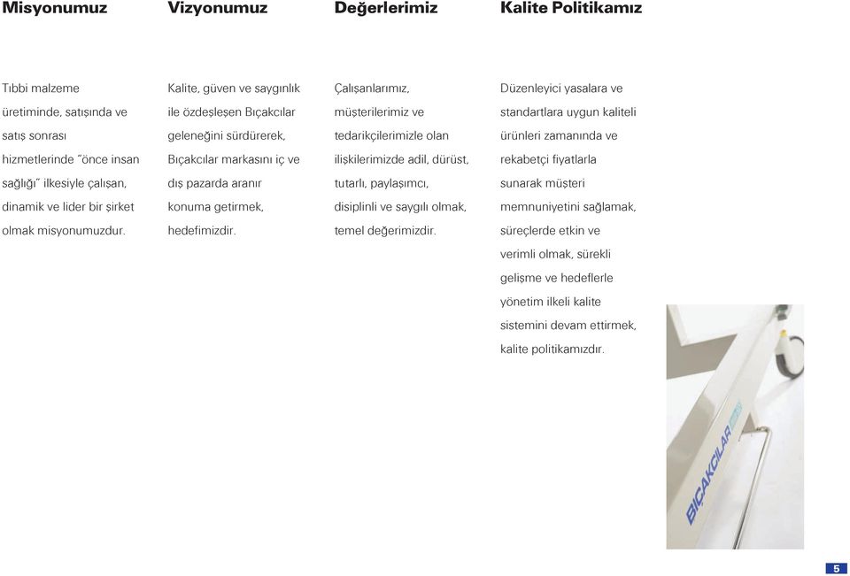 adil, dürüst, rekabetçi fiyatlarla sağlığı ilkesiyle çalışan, dış pazarda aranır tutarlı, paylaşımcı, sunarak müşteri dinamik ve lider bir şirket konuma getirmek, disiplinli ve saygılı olmak,