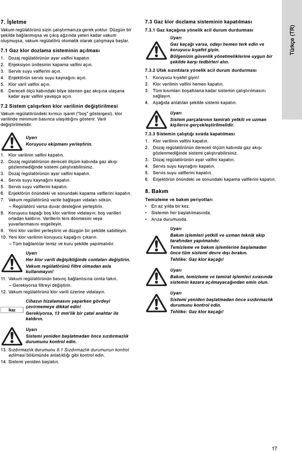 Enjektörün servis suyu kaynağını açın. 5. Klor varil valfini açın. 6. Dereceli ölçü kabındaki bilye istenen gaz akışına ulaşana kadar ayar valfini yavaşça açın. 7.