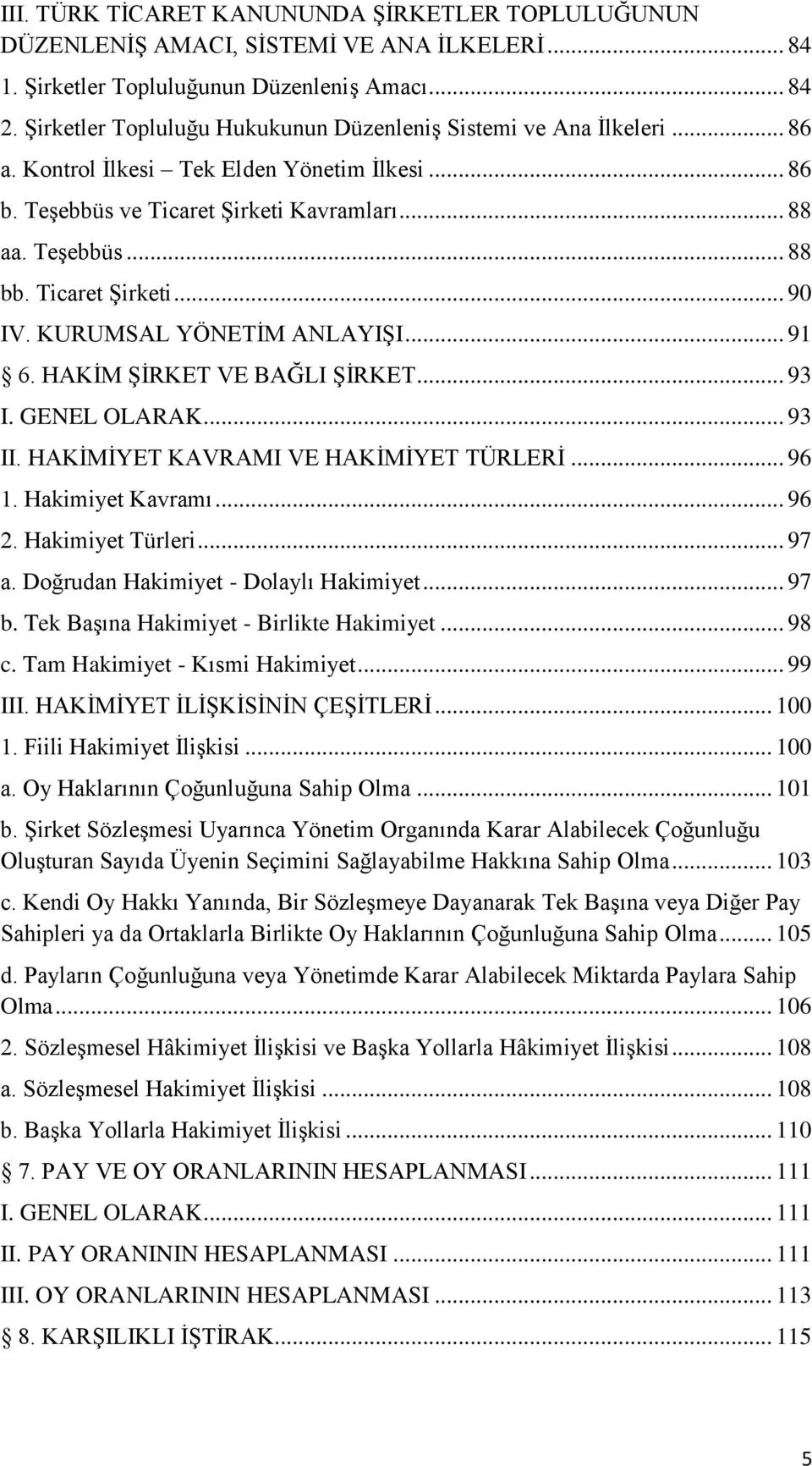 Ticaret Şirketi... 90 IV. KURUMSAL YÖNETİM ANLAYIŞI... 91 6. HAKİM ŞİRKET VE BAĞLI ŞİRKET... 93 I. GENEL OLARAK... 93 II. HAKİMİYET KAVRAMI VE HAKİMİYET TÜRLERİ... 96 1. Hakimiyet Kavramı... 96 2.