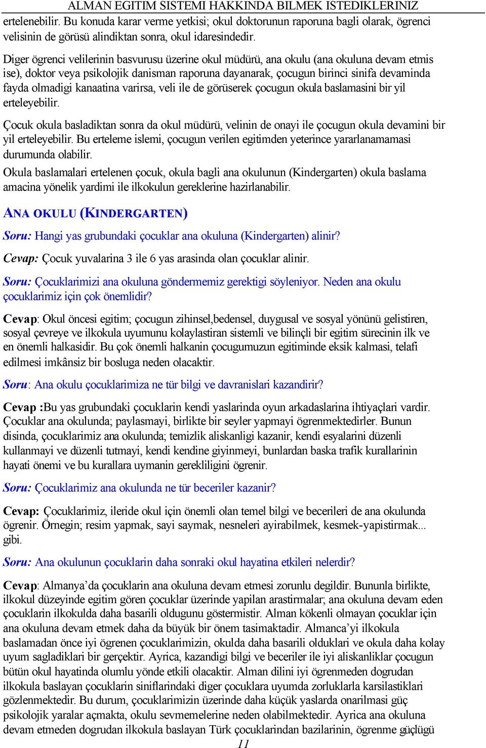 Diger ögrenci velilerinin basvurusu üzerine okul müdürü, ana okulu (ana okuluna devam etmis ise), doktor veya psikolojik danisman raporuna dayanarak, çocugun birinci sinifa devaminda fayda olmadigi