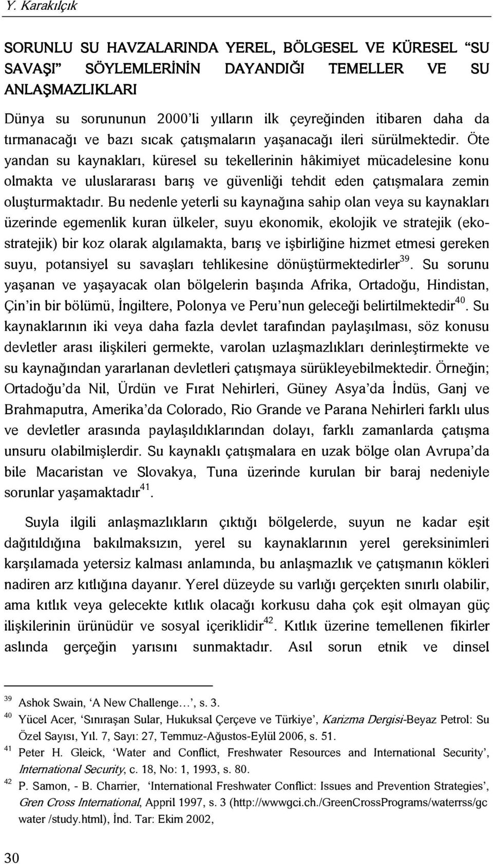 Öte yandan su kaynakları, küresel su tekellerinin hâkimiyet mücadelesine konu olmakta ve uluslararası barış ve güvenliği tehdit eden çatışmalara zemin oluşturmaktadır.