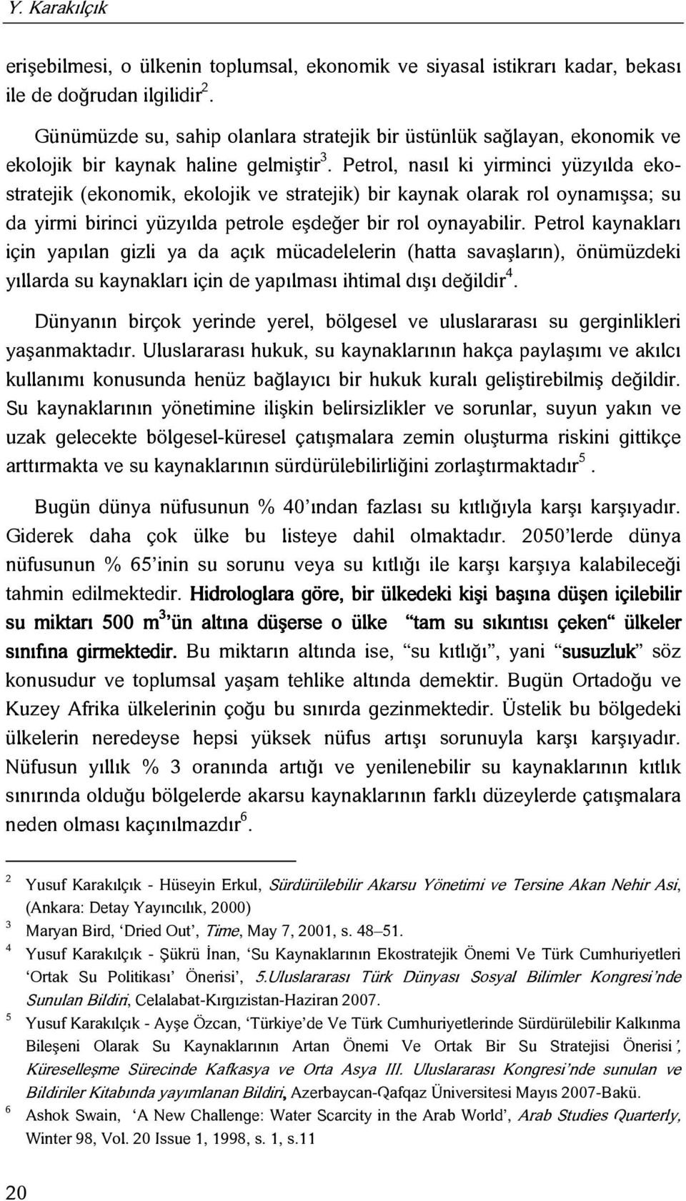 Petrol, nasıl ki yirminci yüzyılda ekostratejik (ekonomik, ekolojik ve stratejik) bir kaynak olarak rol oynamışsa; su da yirmi birinci yüzyılda petrole eşdeğer bir rol oynayabilir.