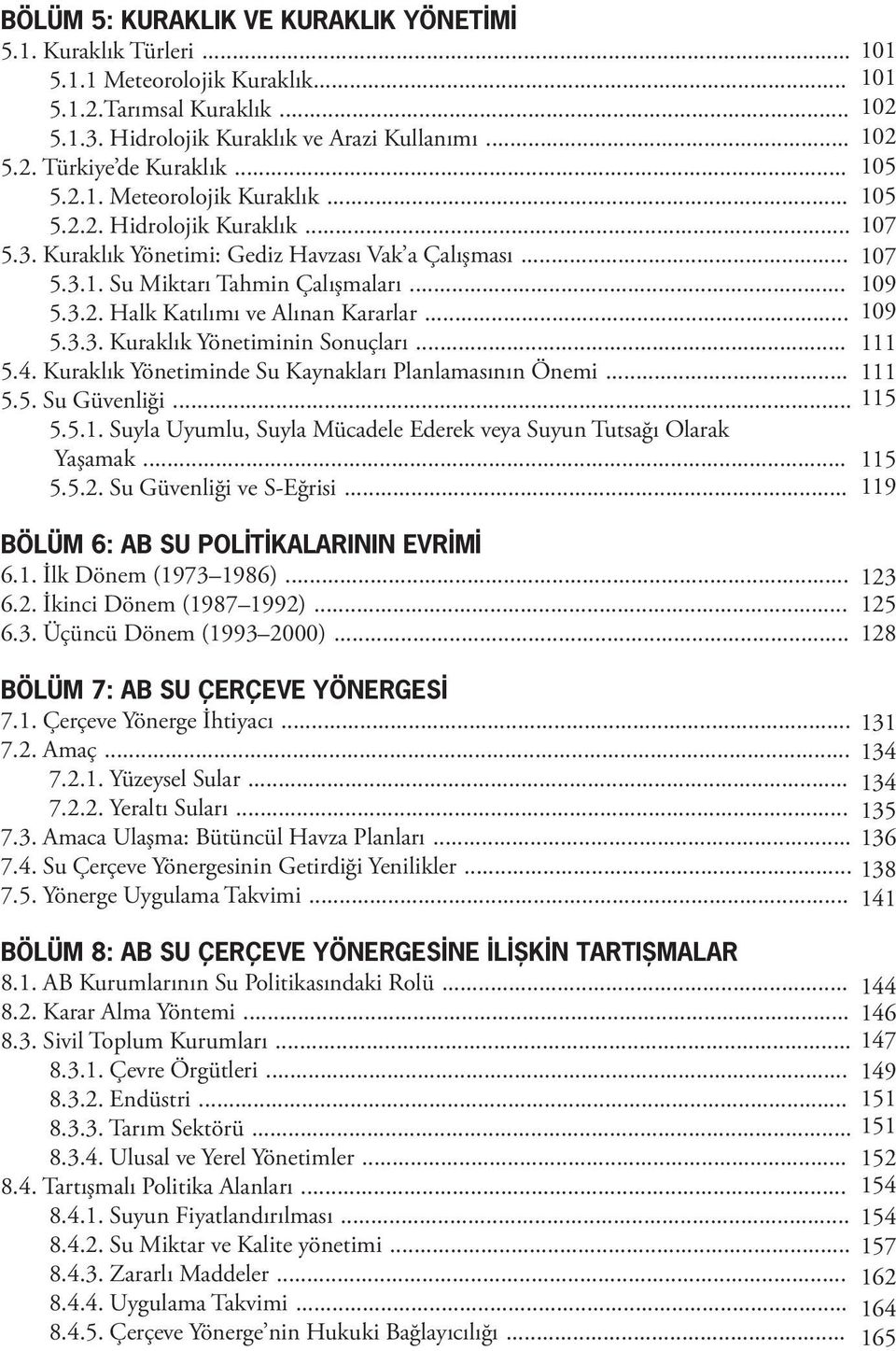 .. 109 5.3.3. Kuraklık Yönetiminin Sonuçları... 111 5.4. Kuraklık Yönetiminde Su Kaynakları Planlamasının Önemi... 111 5.5. Su Güvenliği... 115 5.5.1. Suyla Uyumlu, Suyla Mücadele Ederek veya Suyun Tutsağı Olarak Yaşamak.