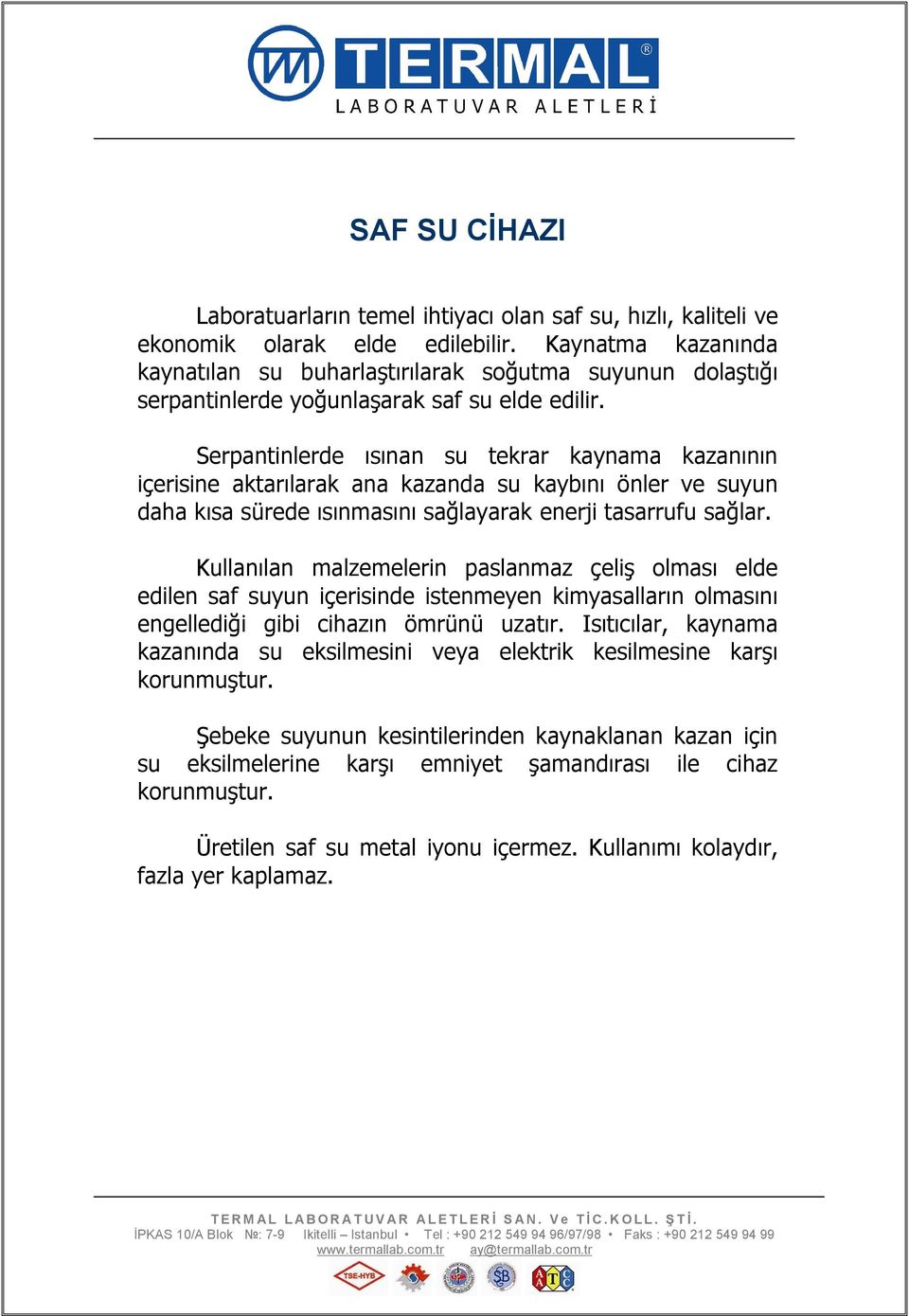 Serpantinlerde ısınan su tekrar kaynama kazanının içerisine aktarılarak ana kazanda su kaybını önler ve suyun daha kısa sürede ısınmasını sağlayarak enerji tasarrufu sağlar.