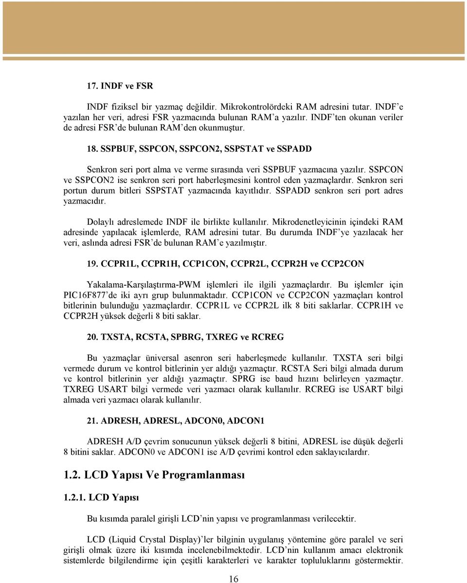 SSPCON ve SSPCON2 ise senkron seri port haberleşmesini kontrol eden yazmaçlardır. Senkron seri portun durum bitleri SSPSTAT yazmacında kayıtlıdır. SSPADD senkron seri port adres yazmacıdır.