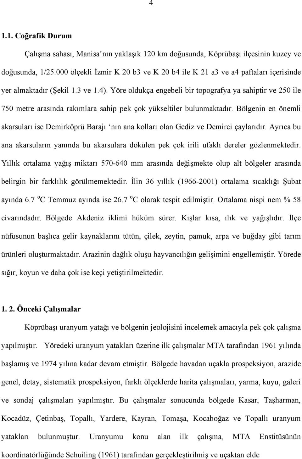 Yöre oldukça engebeli bir topografya ya sahiptir ve 250 ile 750 metre arasında rakımlara sahip pek çok yükseltiler bulunmaktadır.