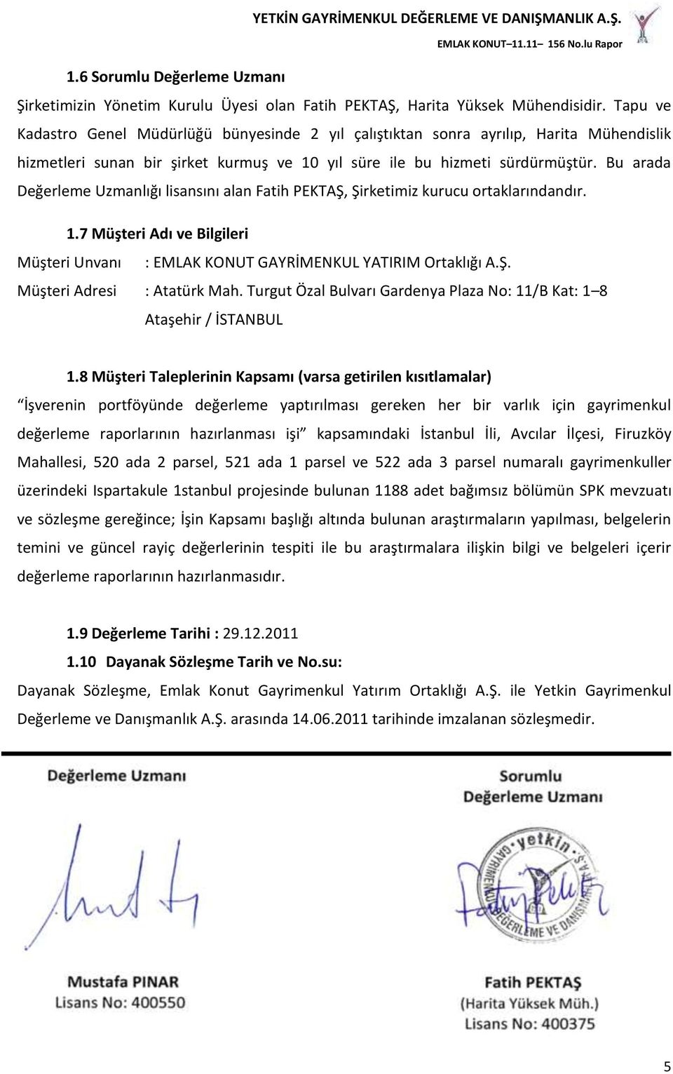 Bu arada Değerleme Uzmanlığı lisansını alan Fatih PEKTAŞ, Şirketimiz kurucu ortaklarındandır. 1.7 Müşteri Adı ve Bilgileri Müşteri Unvanı : EMLAK KONUT GAYRİMENKUL YATIRIM Ortaklığı A.Ş. Müşteri Adresi : Atatürk Mah.