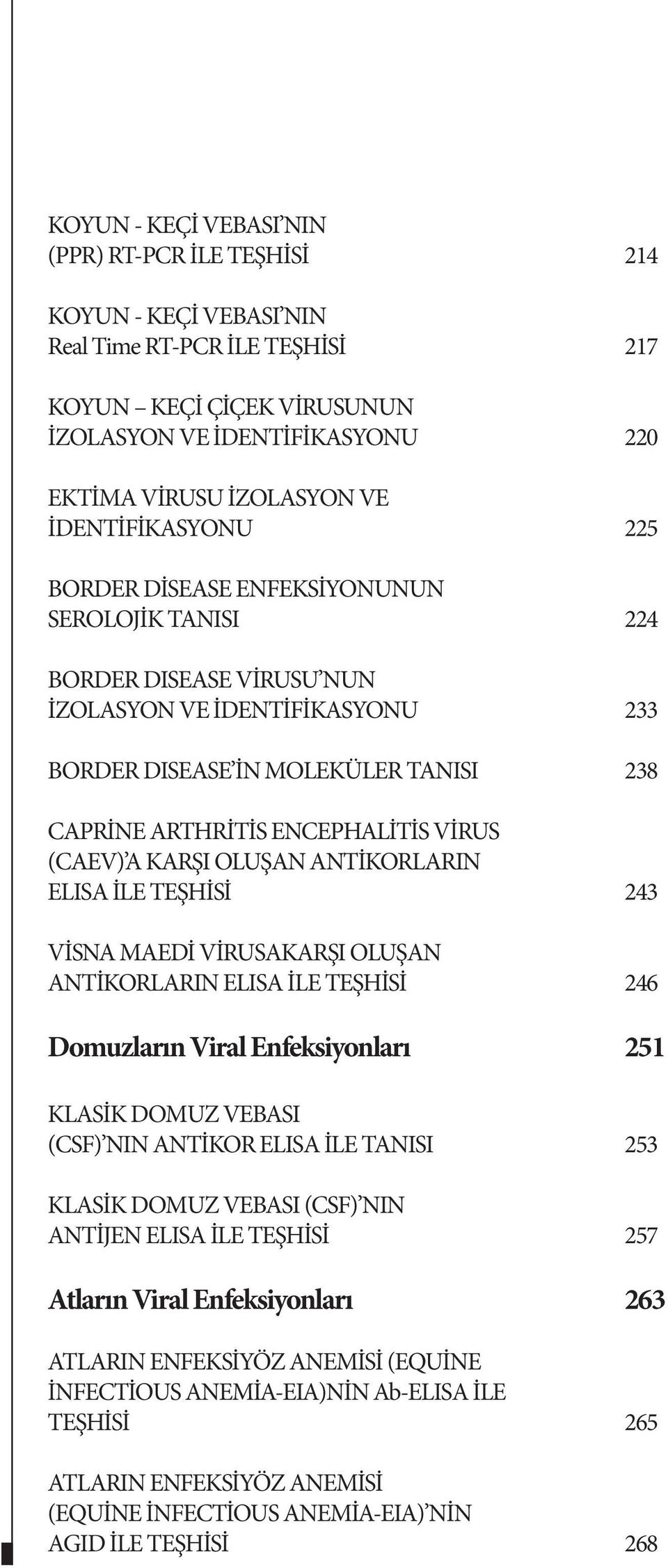 VİRUS (CAEV) A KARŞI OLUŞAN ANTİKORLARIN ELISA İLE TEŞHİSİ 243 VİSNA MAEDİ VİRUSAKARŞI OLUŞAN ANTİKORLARIN ELISA İLE TEŞHİSİ 246 Domuzların Viral Enfeksiyonları 251 KLASİK DOMUZ VEBASI (CSF) NIN