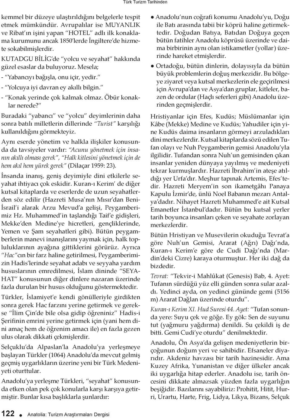 KUTADGU BİLİG de yolcu ve seyahat hakkında güzel esaslar da buluyoruz. Mesela; - Yabancıyı bağışla, onu içir, yedir. - Yolcuya iyi davran ey akıllı bilgin. - Konak yerinde çok kalmak olmaz.