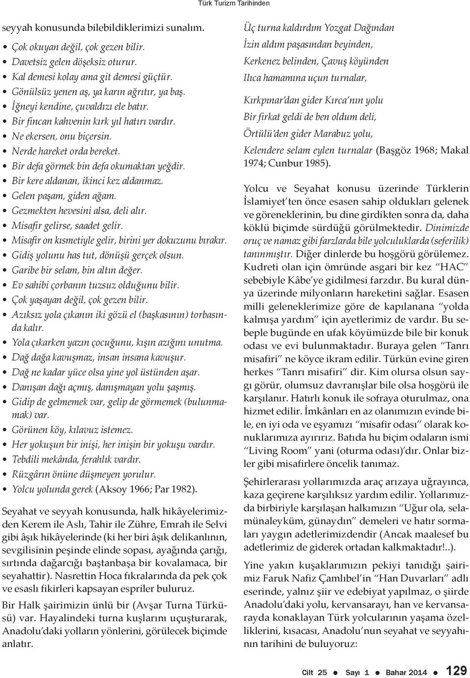 Bir kere aldanan, ikinci kez aldanmaz. Gelen paşam, giden ağam. Gezmekten hevesini alsa, deli alır. Misafir gelirse, saadet gelir. Misafir on kısmetiyle gelir, birini yer dokuzunu bırakır.