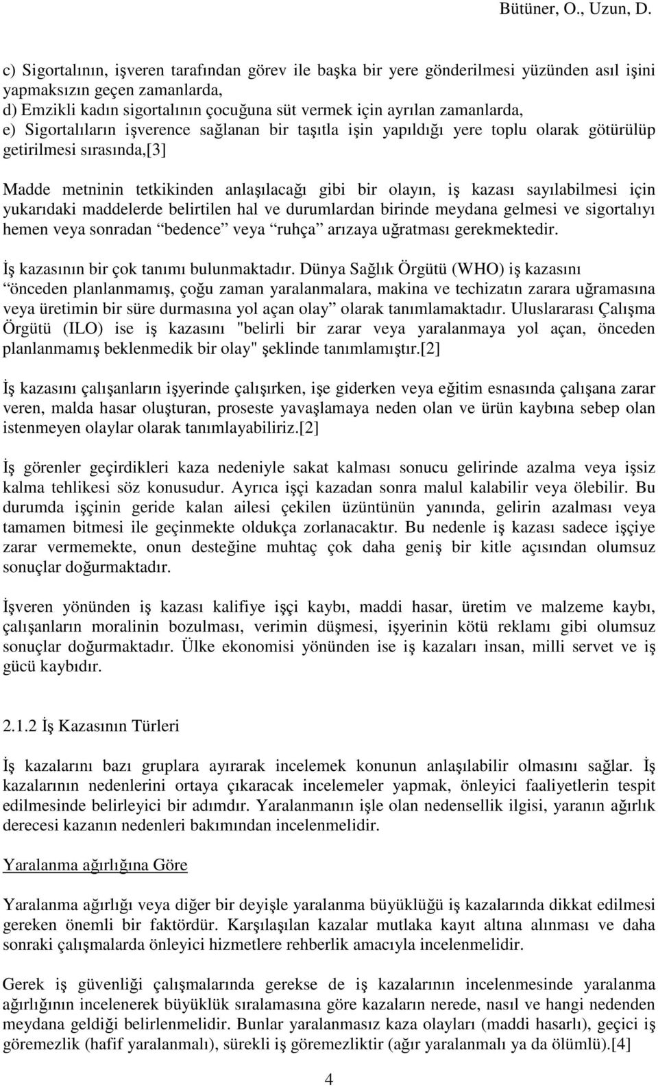 için yukarıdaki maddelerde belirtilen hal ve durumlardan birinde meydana gelmesi ve sigortalıyı hemen veya sonradan bedence veya ruhça arızaya uğratması gerekmektedir.