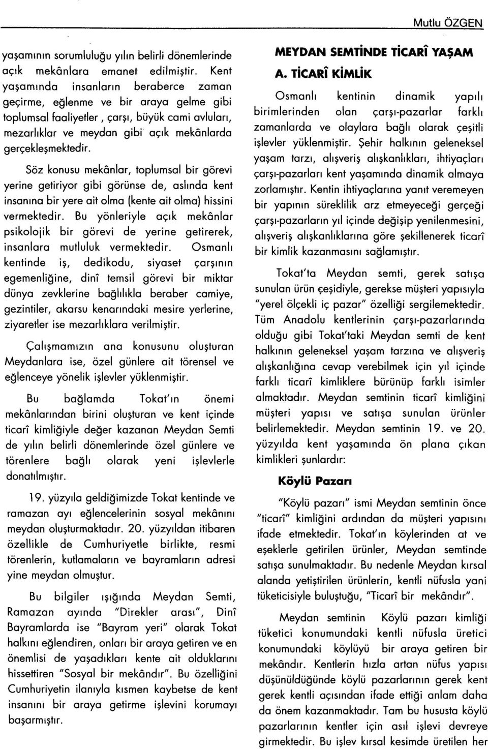 Söz konusu mekânlar, toplumsal bir görevi yerine getiriyor gibi görünse de, aslında kent insanına bir yere ait olma (kente ait olma) fiissini vermektedir.