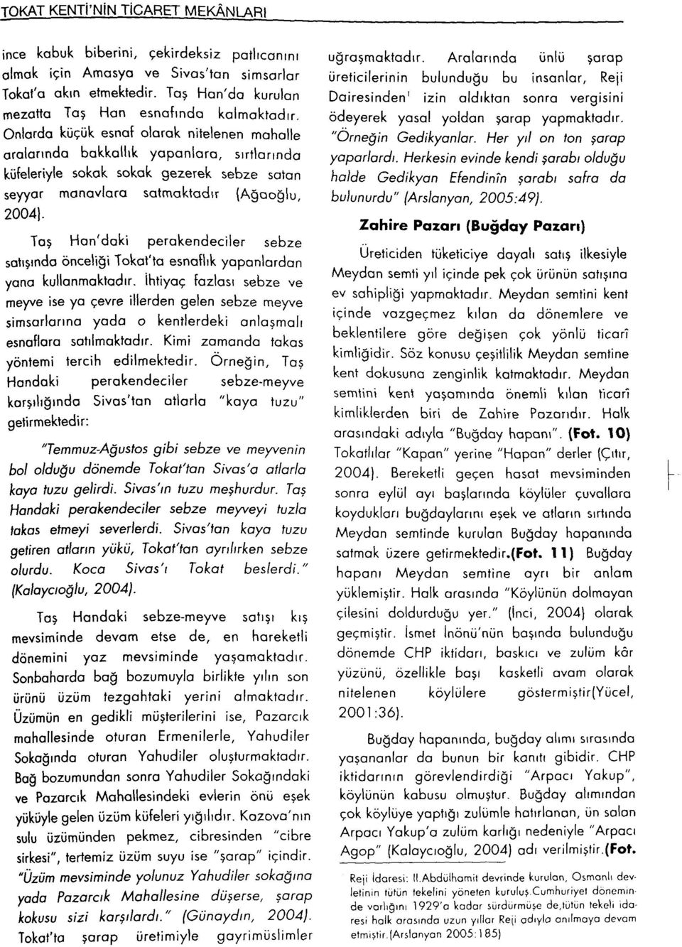 Onlarda küçük esnaf olarak nitelenen mahalle aralarında bakkallık yapanlara, sırtlarında küfeleriyle sokak sokak gezerek sebze satan seyyar manavlara satmaktadır (Ağaoğlu, 2004).