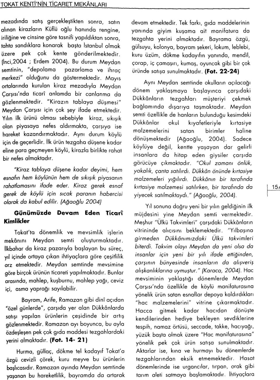 Mayıs ortalarında kurulan kiraz mezadıylo Meydan Çarşısı'nda ticarî anlamda bir canlanma da gözlenmektedir. "Kirazın tablaya düşmesi" Meydan Çarşısı için çok şey ifade etmektedir.