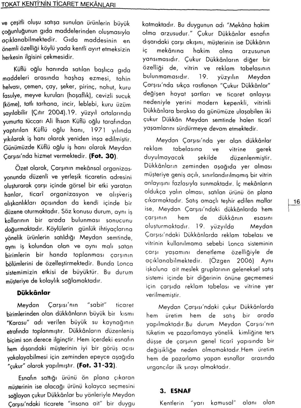 Küflü oğlu hanında satılan başlıca gıda maddeleri arasında haşhaş ezmesi, tahin helvası, çemen, çay, şeker, pirinç, nohut, kuru fasulye, meyve kuruları (hoşaflık), cevizli sucuk (köme), tatlı