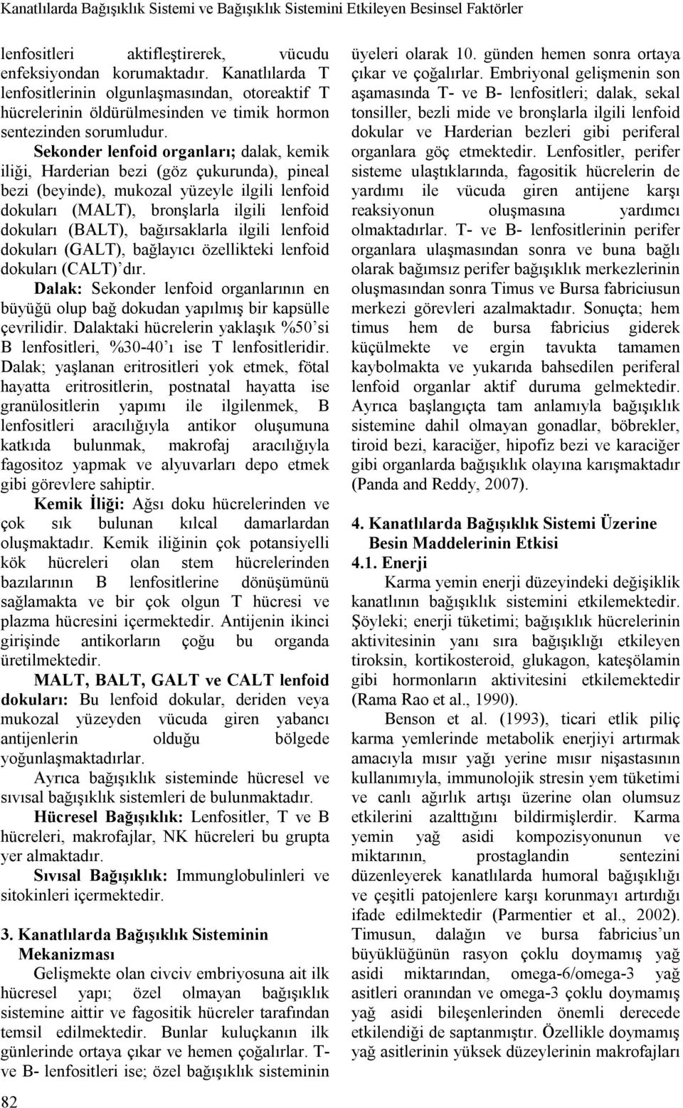 Sekonder lenfoid organları; dalak, kemik iliği, Harderian bezi (göz çukurunda), pineal bezi (beyinde), mukozal yüzeyle ilgili lenfoid dokuları (MALT), bronşlarla ilgili lenfoid dokuları (BALT),