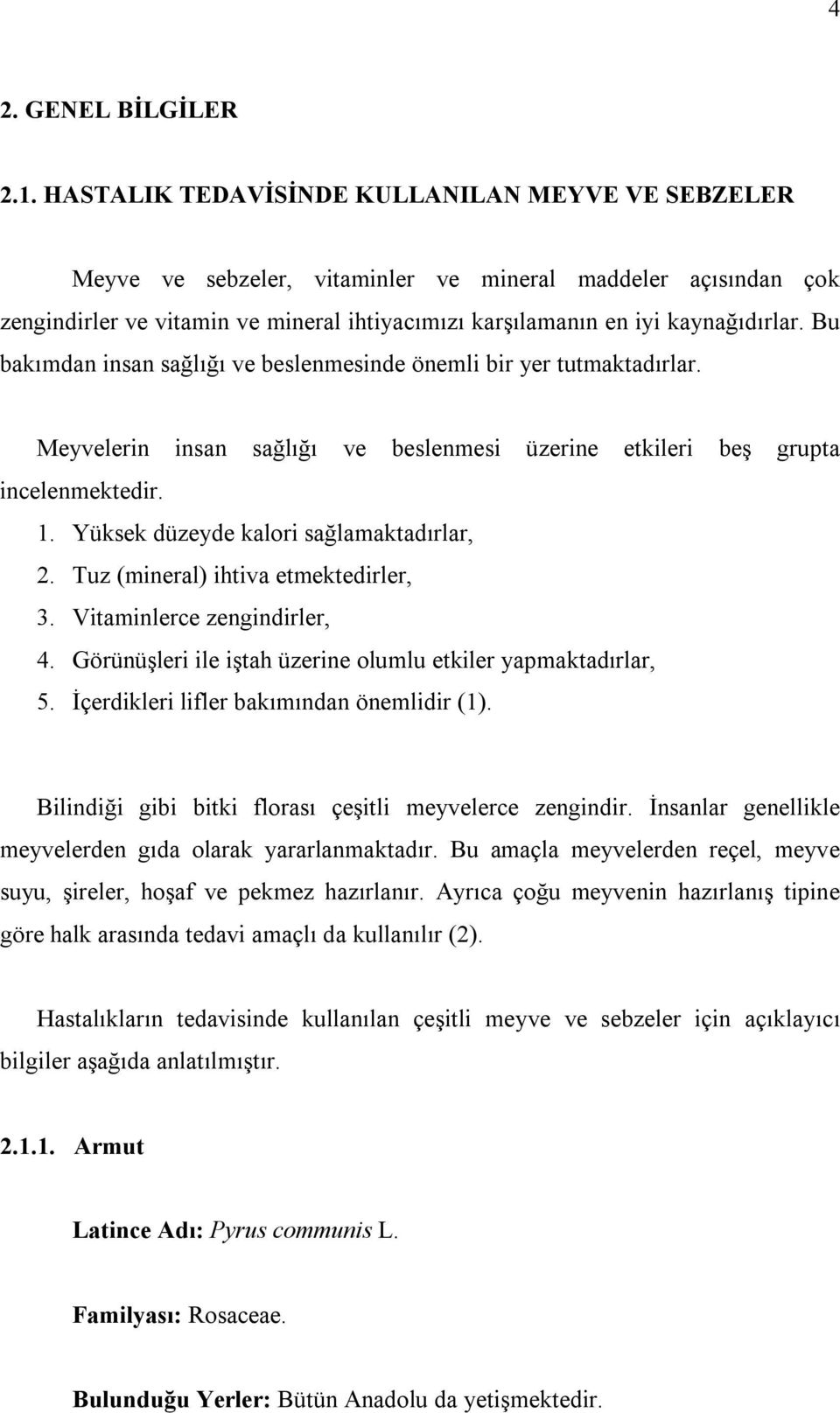 Bu bakımdan insan sağlığı ve beslenmesinde önemli bir yer tutmaktadırlar. Meyvelerin insan sağlığı ve beslenmesi üzerine etkileri beş grupta incelenmektedir. 1.