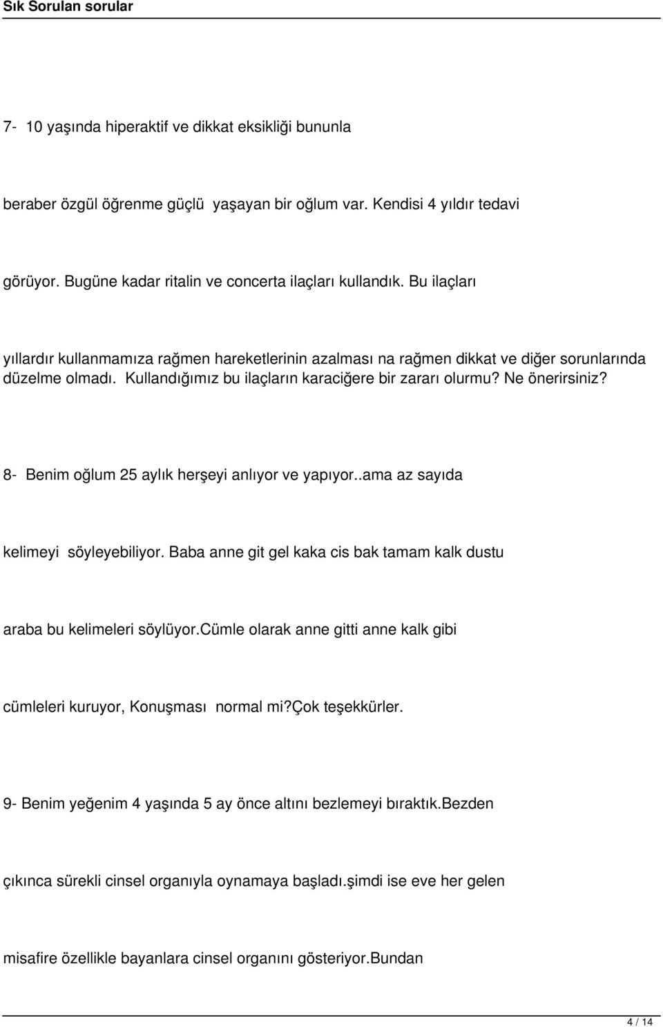 8- Benim oğlum 25 aylık herşeyi anlıyor ve yapıyor..ama az sayıda kelimeyi söyleyebiliyor. Baba anne git gel kaka cis bak tamam kalk dustu araba bu kelimeleri söylüyor.